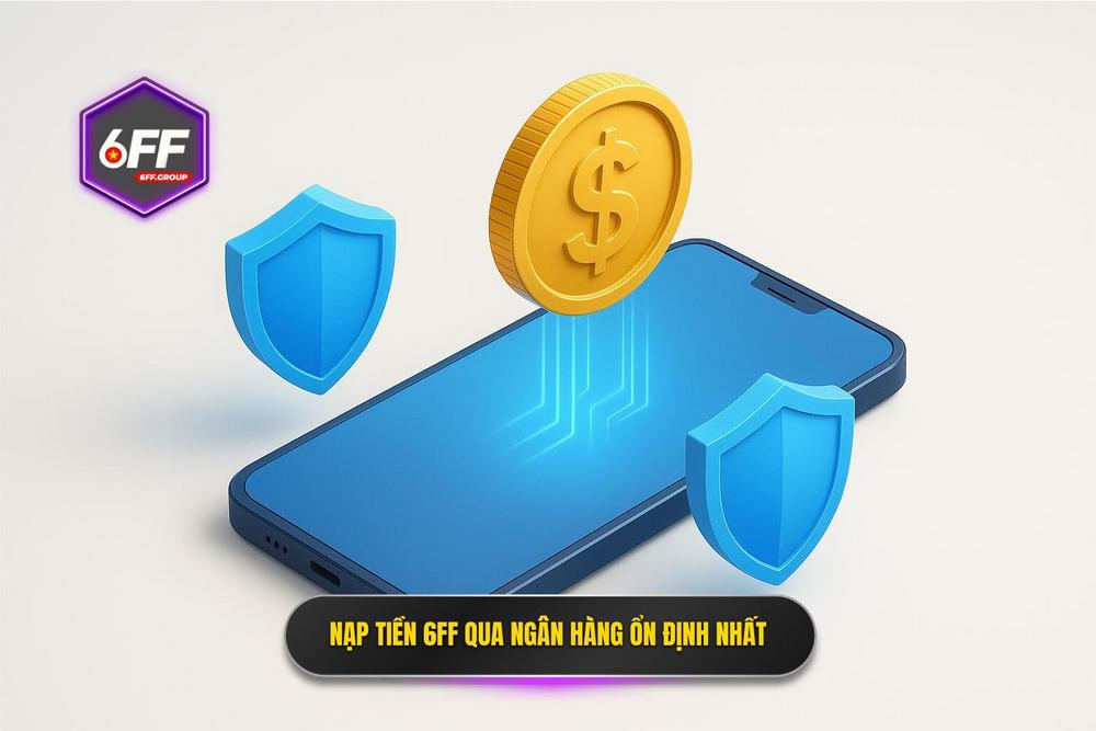 3.nạp Tiền 6ff Qua Ngân Hàng – Sự Lựa Chọn Hàng đầu Về Sự ổn định